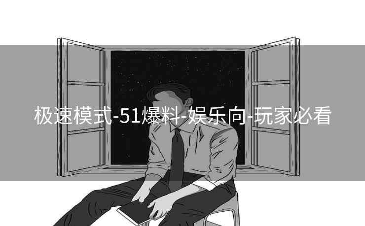 极速模式-51爆料-娱乐向-玩家必看