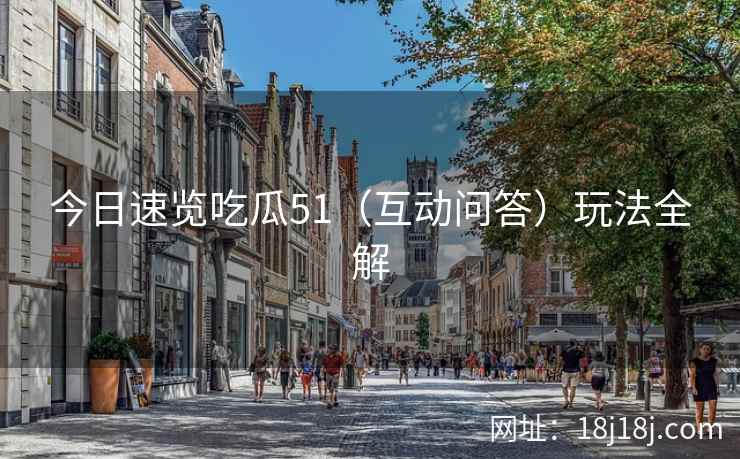 今日速览吃瓜51(互动问答)玩法全解 今日速览吃瓜51(互动问答)玩法全解