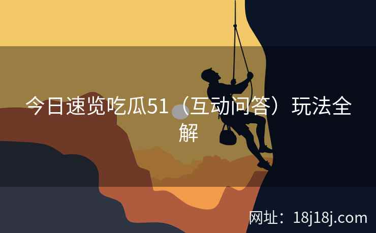 今日速览吃瓜51(互动问答)玩法全解 今日速览吃瓜51(互动问答)玩法全解