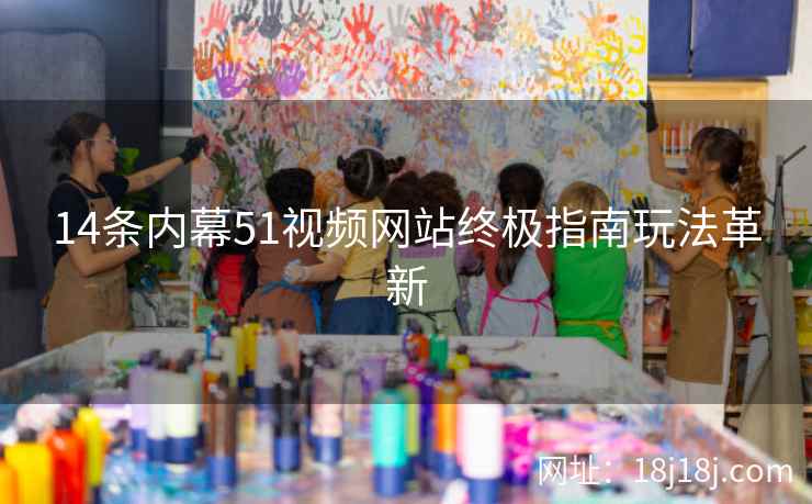 14条内幕51视频网站终极指南玩法革新