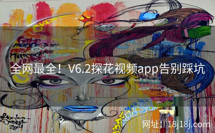全网最全!V6.2探花视频app告别踩坑 全网最全!V6.2探花视频app告别踩坑