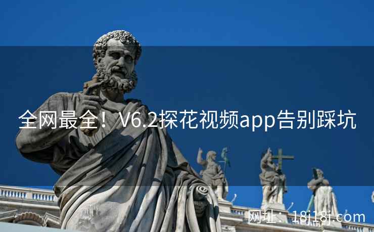 全网最全!V6.2探花视频app告别踩坑 全网最全!V6.2探花视频app告别踩坑