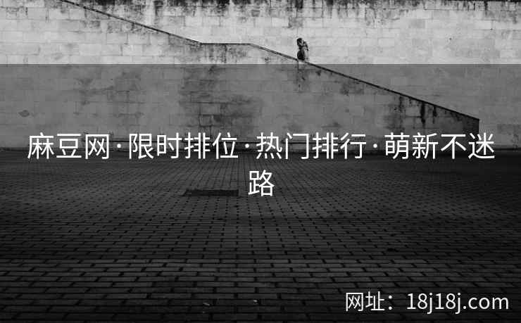 麻豆网·限时排位·热门排行·萌新不迷路