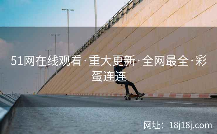 51网在线观看·重大更新·全网最全·彩蛋连连