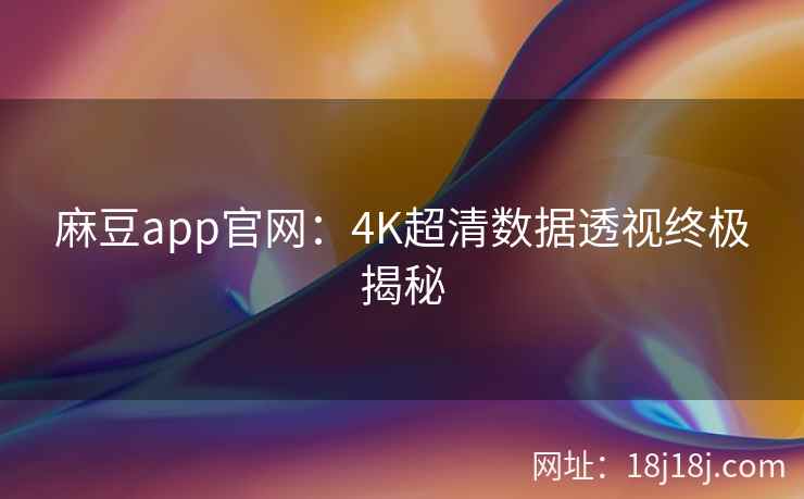 麻豆app官网：4K超清数据透视终极揭秘