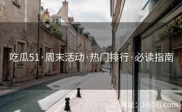 吃瓜51·周末活动·热门排行·必读指南