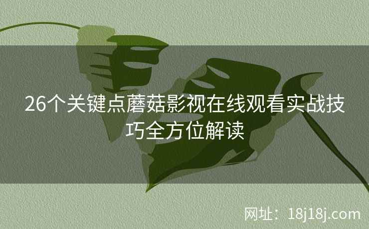 26个关键点蘑菇影视在线观看实战技巧全方位解读