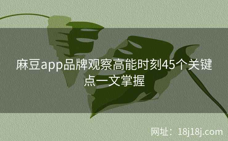 麻豆app品牌观察高能时刻45个关键点一文掌握