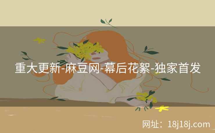 重大更新-麻豆网-幕后花絮-独家首发
