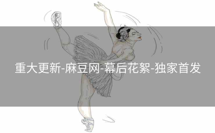 重大更新-麻豆网-幕后花絮-独家首发