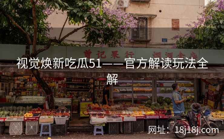 视觉焕新吃瓜51——官方解读玩法全解
