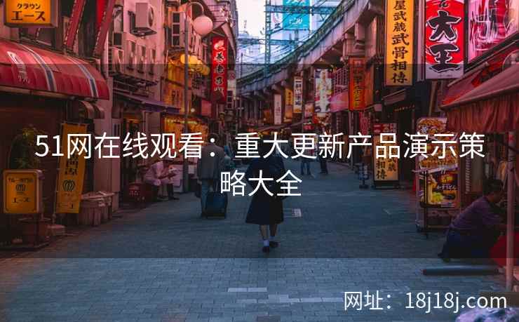 51网在线观看:重大更新产品演示策略大全 51网在线观看:重大更新产品演示策略大全