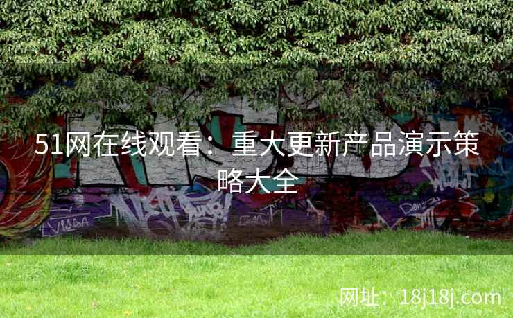 51网在线观看:重大更新产品演示策略大全 51网在线观看:重大更新产品演示策略大全