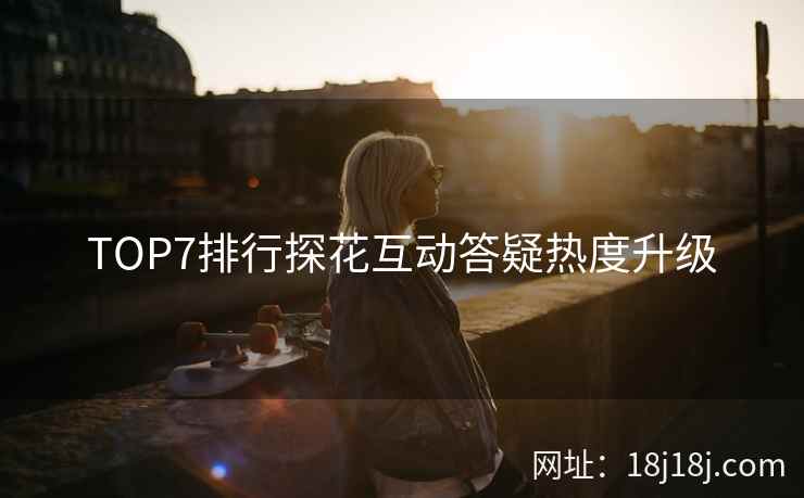 TOP7排行探花互动答疑热度升级