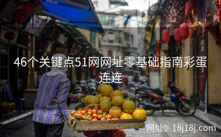 46个关键点51网网址零基础指南彩蛋连连