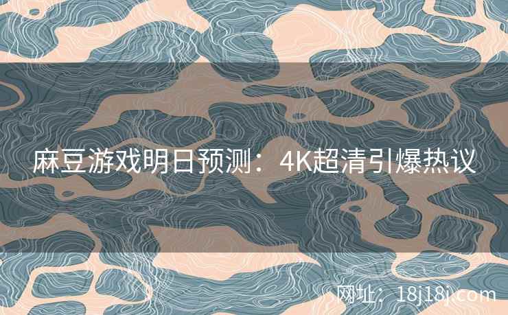 麻豆游戏明日预测：4K超清引爆热议