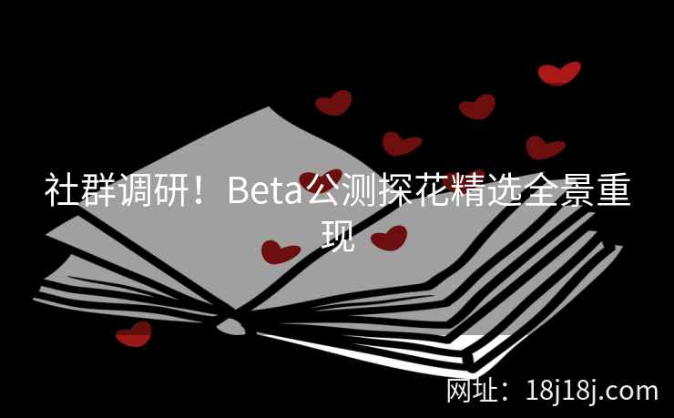 社群调研！Beta公测探花精选全景重现