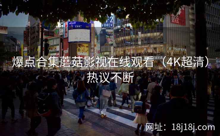 爆点合集蘑菇影视在线观看（4K超清）热议不断