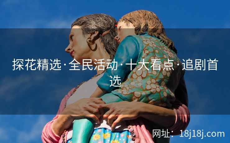 探花精选·全民活动·十大看点·追剧首选