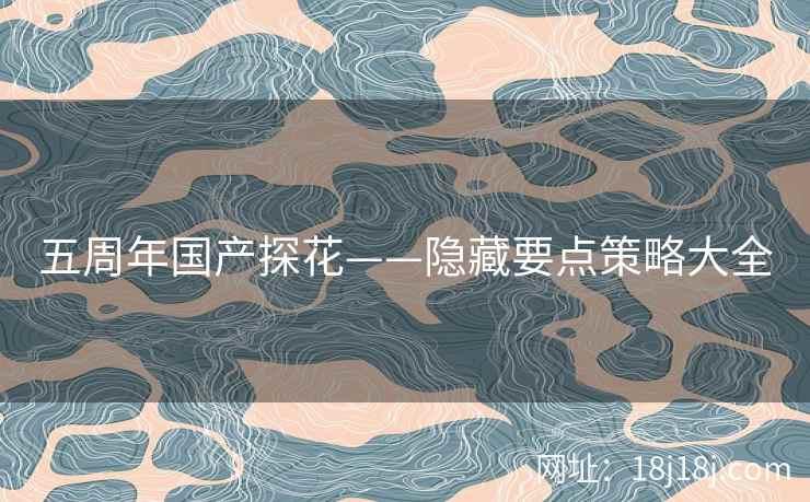 五周年国产探花——隐藏要点策略大全