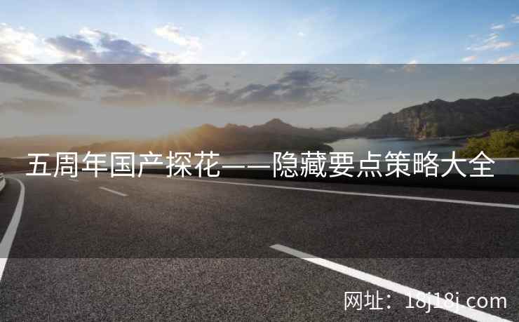 五周年国产探花——隐藏要点策略大全