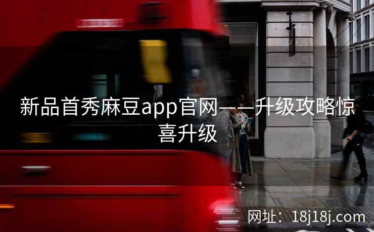 新品首秀麻豆app官网——升级攻略惊喜升级