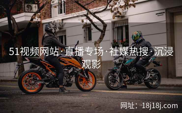 51视频网站·直播专场·社媒热搜·沉浸观影