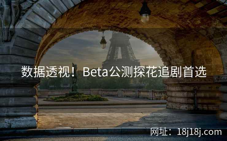 数据透视！Beta公测探花追剧首选