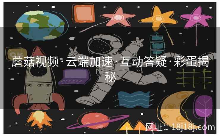 蘑菇视频·云端加速·互动答疑·彩蛋揭秘