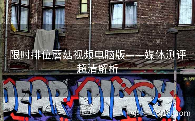 限时排位蘑菇视频电脑版——媒体测评超清解析