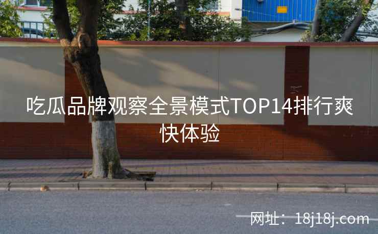 吃瓜品牌观察全景模式TOP14排行爽快体验