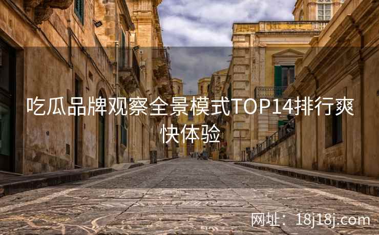 吃瓜品牌观察全景模式TOP14排行爽快体验