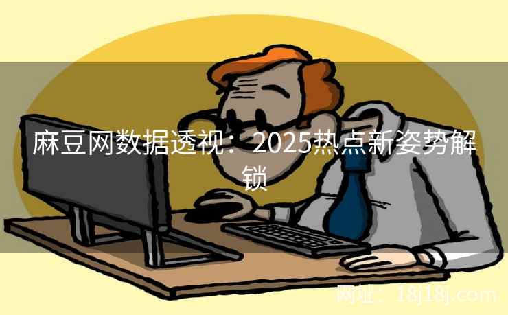 麻豆网数据透视：2025热点新姿势解锁