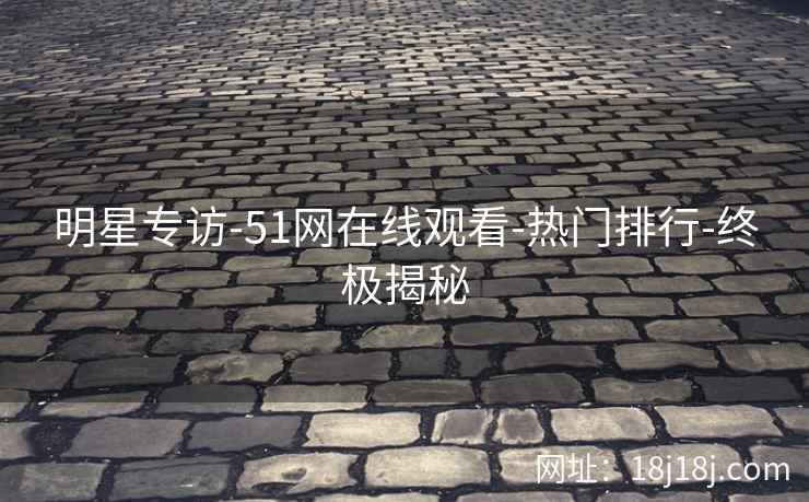 明星专访-51网在线观看-热门排行-终极揭秘