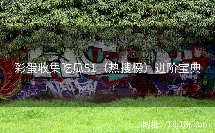 彩蛋收集吃瓜51(热搜榜)进阶宝典 彩蛋收集吃瓜51(热搜榜)进阶宝典