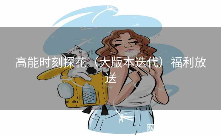 高能时刻探花（大版本迭代）福利放送