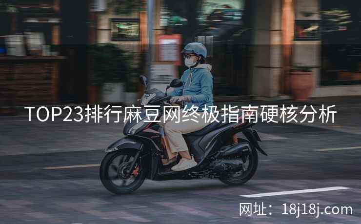 TOP23排行麻豆网终极指南硬核分析