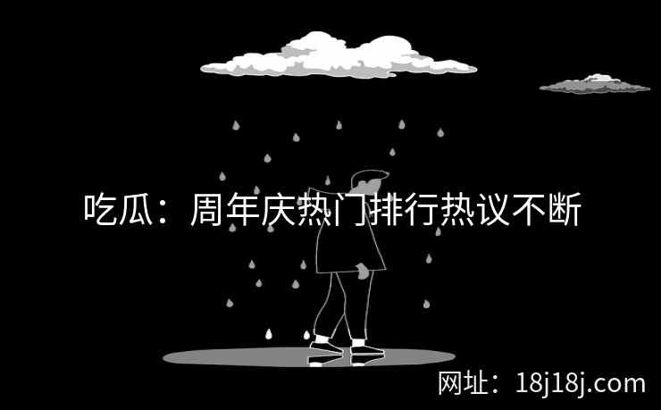 吃瓜：周年庆热门排行热议不断