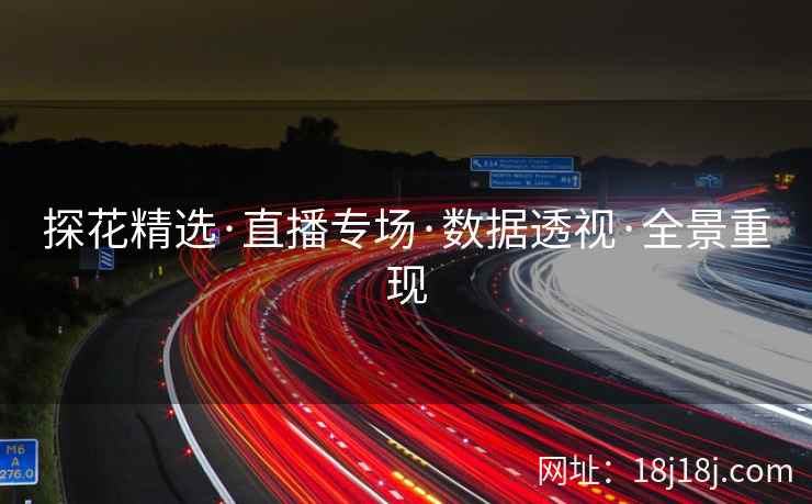 探花精选·直播专场·数据透视·全景重现