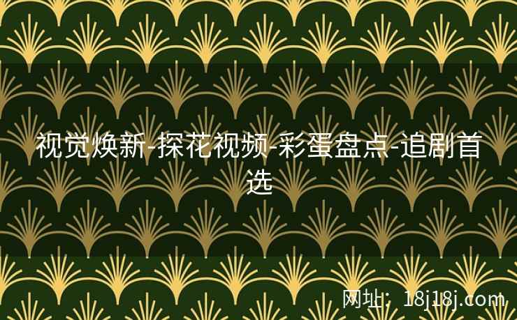 视觉焕新-探花视频-彩蛋盘点-追剧首选 视觉焕新-探花视频-彩蛋盘点-追剧首选