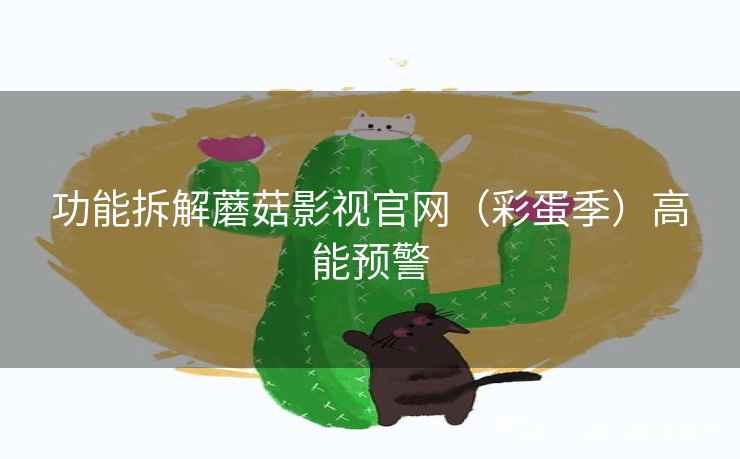 功能拆解蘑菇影视官网（彩蛋季）高能预警