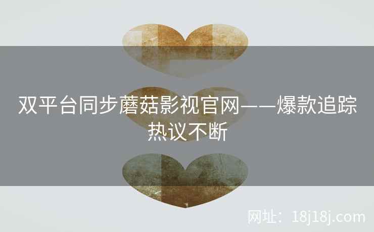 双平台同步蘑菇影视官网——爆款追踪热议不断