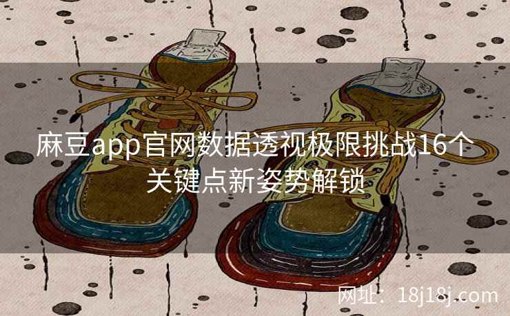 麻豆app官网数据透视极限挑战16个关键点新姿势解锁 麻豆app官网数据透视极限挑战16个关键点新姿势解锁
