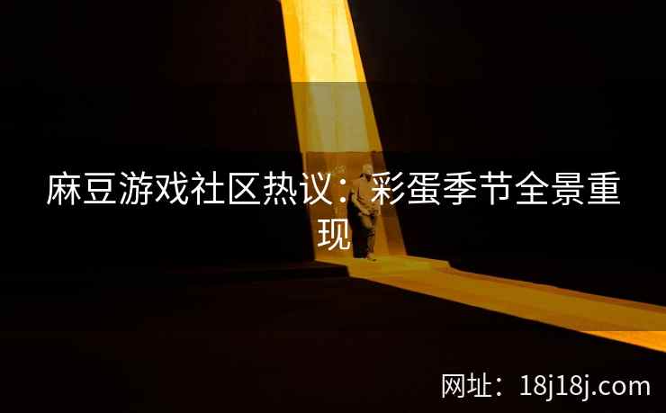 麻豆游戏社区热议：彩蛋季节全景重现