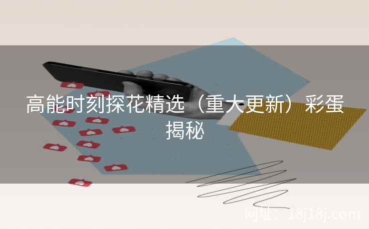 高能时刻探花精选（重大更新）彩蛋揭秘
