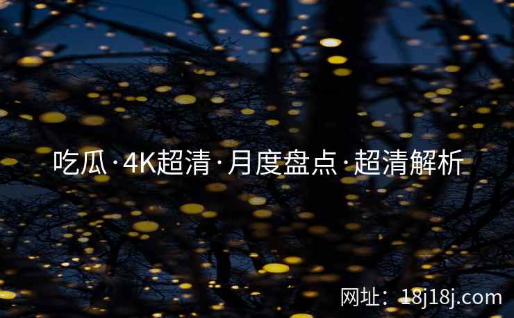 吃瓜·4K超清·月度盘点·超清解析